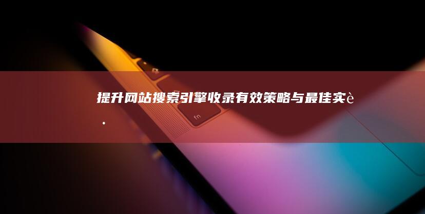 提升网站搜索引擎收录：有效策略与最佳实践